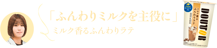 「ふんわりミルクを主役に」ミルク香るふんわりラテ