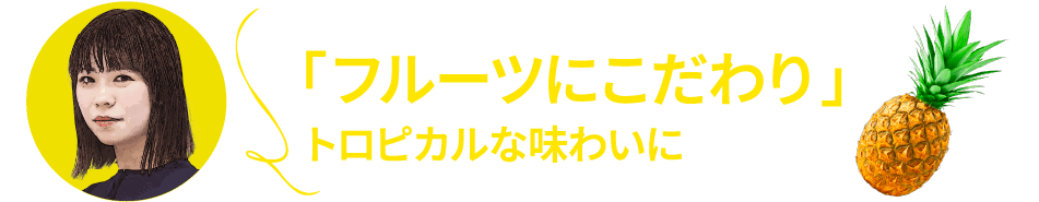 「フルーツにこだわり」トロピカルな味わいに
