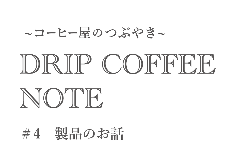 ~コーヒー屋のつぶやき~ DRIP COFFEE NOTE #4製品のお話
