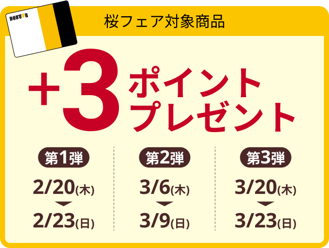 桜フェア対象商品 +3ポイントプレゼント 第1弾 2/20(木) ▶ 2/23(日) 第2弾 3/6(木) ▶ 3/9(日) 第3弾 3/20(木) ▶ 3/23(日)