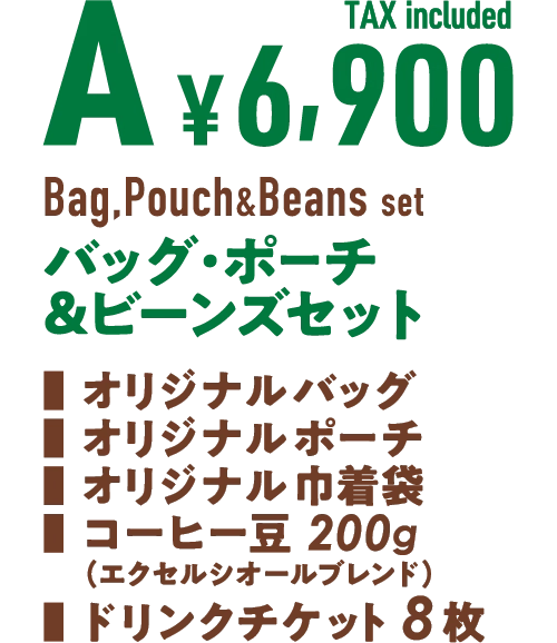 A ¥6,900 TAX included Bag, Pouch & Beans setバッグ・ポーチ&ビーンズセット■ オリジナルバッグ■ オリジナルポーチ■ オリジナル巾着袋■ コーヒー豆 200g(エクセルシオールブレンド)■ ドリンクチケット 8枚