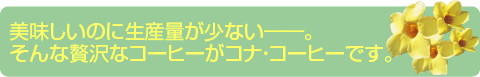 美味しいのに生産量が少ない──。そんな贅沢なコーヒーが、コナ・コーヒーです。