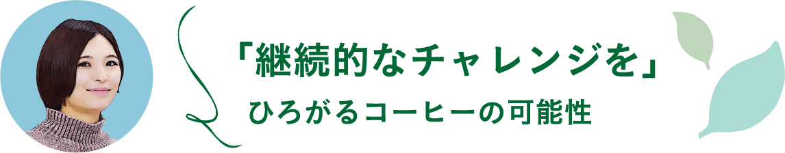 「継続的なチャレンジを」ひろがるコーヒーの可能性