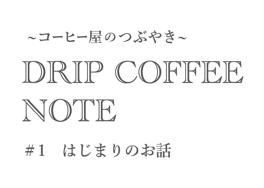 ~コーヒー屋のつぶやき~ DRIP COFFEE NOTE #1はじまりのお話
