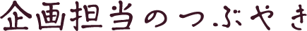 企画担当のつぶやき