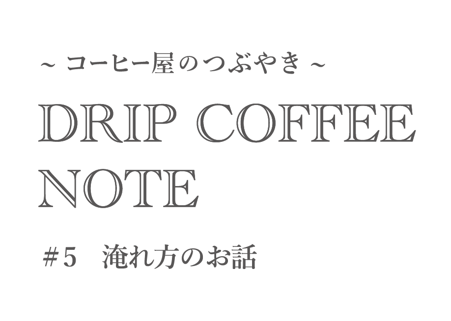 ~コーヒー屋のつぶやき~ DRIP COFFEE NOTE #5淹れ方のお話
