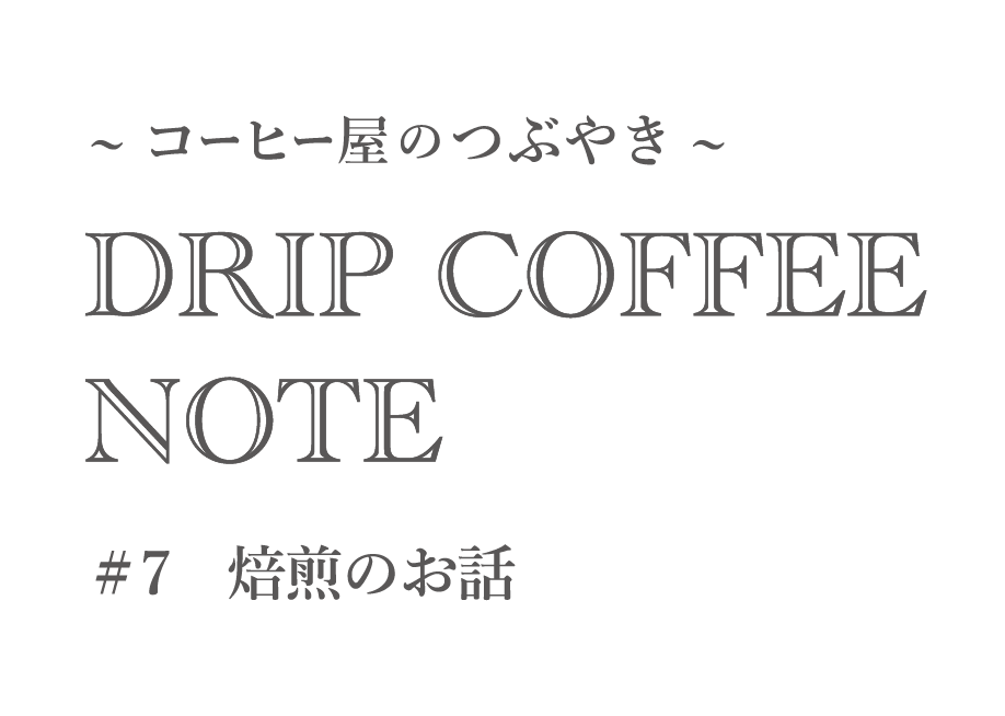 ~コーヒー屋のつぶやき~ DRIP COFFEE NOTE #7焙煎のお話