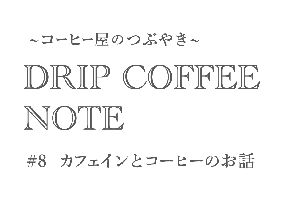 ~コーヒー屋のつぶやき~ DRIP COFFEE NOTE #8カフェインとコーヒーのお話