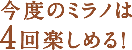 今度のミラノは4回楽しめる