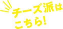 チーズ派はこちら!