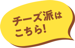 チーズ派はこちら!