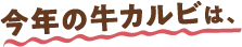 今年の牛カルビは、