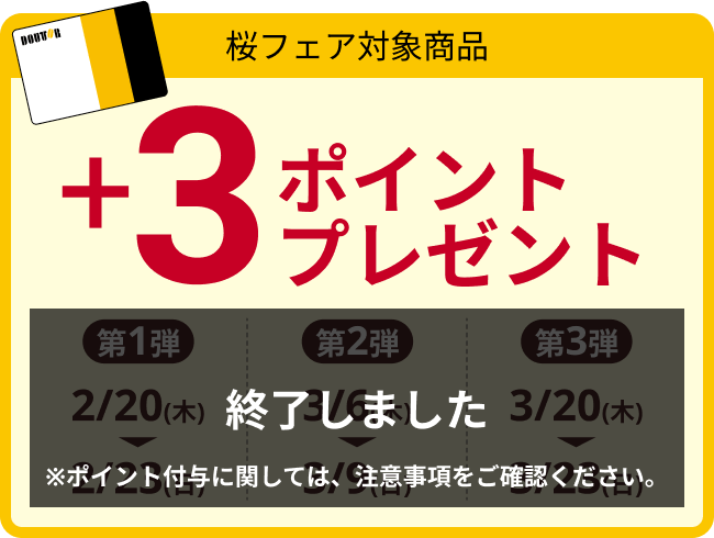 桜フェア対象商品 +3ポイントプレゼント 第1弾 2/20(木) ▶ 2/23(日) 第2弾 3/6(木) ▶ 3/9(日) 第3弾 3/20(木) ▶ 3/23(日)
