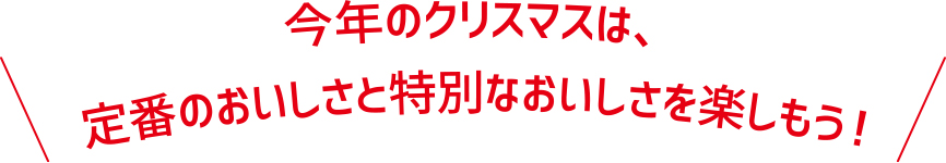 今年のクリスマスは、定番のおいしさと特別なおいしさを楽しもう！