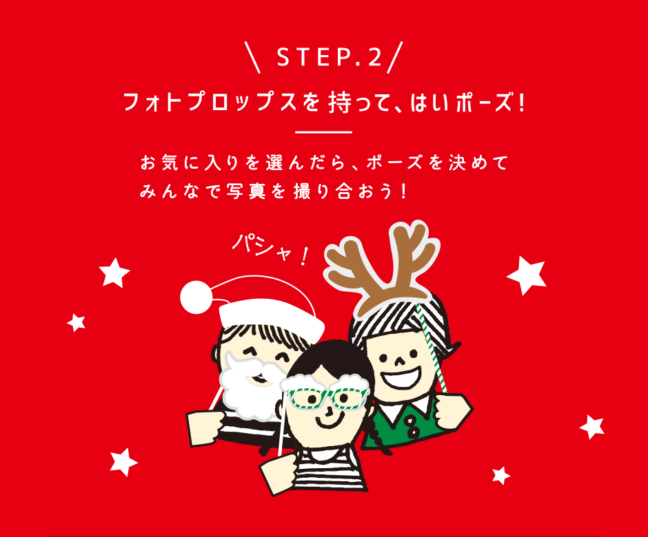 \STEP.2/フォトプロップスを持って、はいポーズ！ お気に入りを選んだら、ポーズを決めてみんなで写真を撮り合おう！