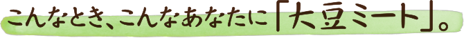 こんなとき、こんなあなたに「大豆ミート」。