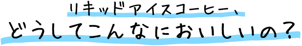 リキッドアイスコーヒー、どうしてこんなにおいしいの？