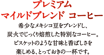 プレミアムマイルドブレンド コーヒー 希少なメキシコ豆をブレンドし、炭火でじっくり焙煎した特別なコーヒー。ビスケットのような甘味と香ばしさを楽しめる、とっておきの一杯です。