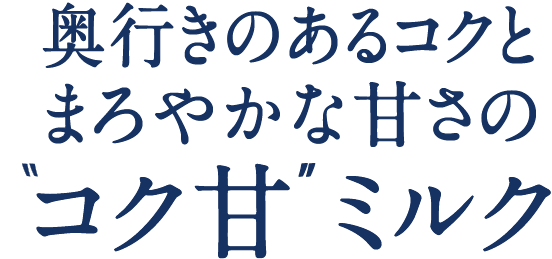 奥行きのあるコクとまろやかな甘さのコク甘 ミルク