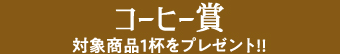 コーヒー賞 対象商品１杯をプレゼント!!