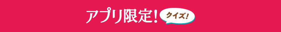 アプリ限定!クイズ!