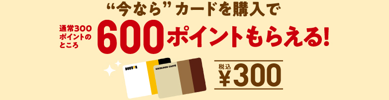 “今なら”カードを購入で通常300ポイントのところ600ポイントもらえる！