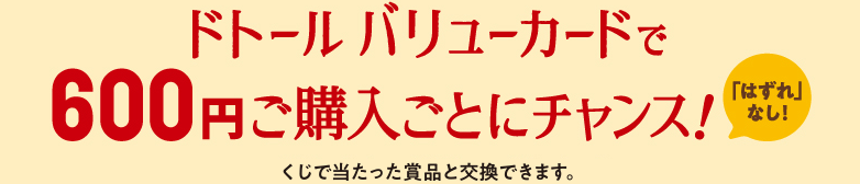 ドトール バリューカードで600円ご購入ごとにチャンス！くじで当たった賞品と交換できます。