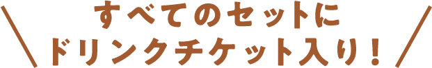 すべてのセットにドリンクチケット入り！