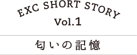 EXC SHORT STORY vol.1 匂いの記憶